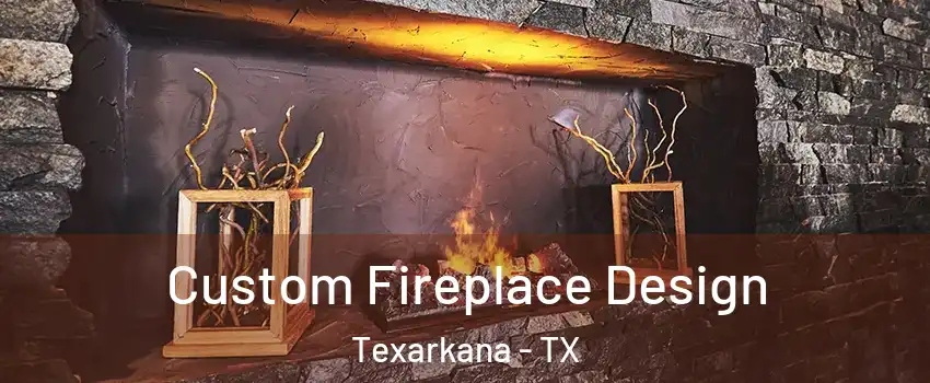  Custom Fireplace Design Texarkana - TX