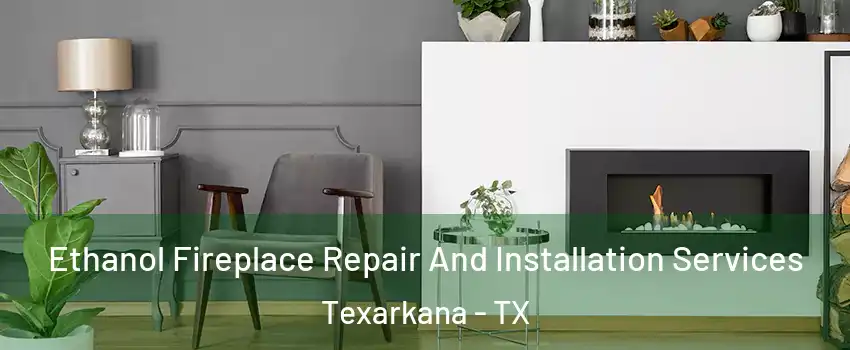  Ethanol Fireplace Repair And Installation Services Texarkana - TX