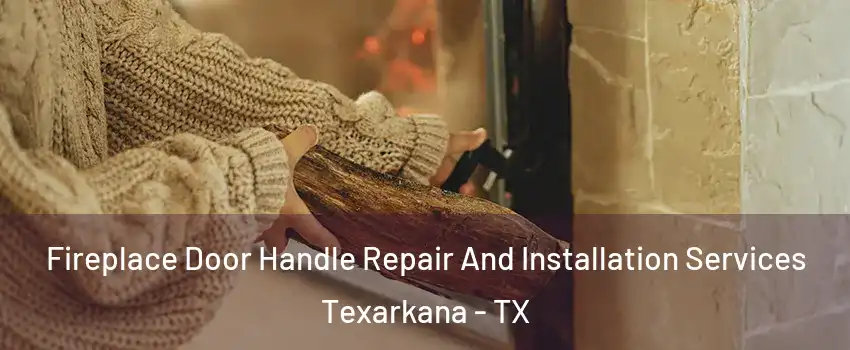  Fireplace Door Handle Repair And Installation Services Texarkana - TX