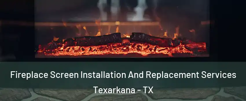  Fireplace Screen Installation And Replacement Services Texarkana - TX