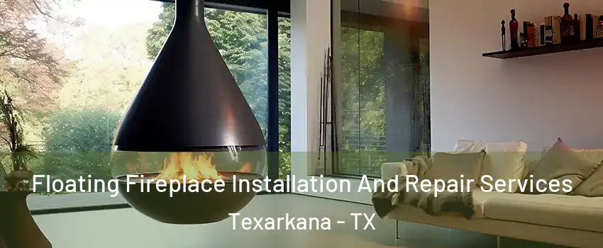 Floating Fireplace Installation And Repair Services Texarkana - TX