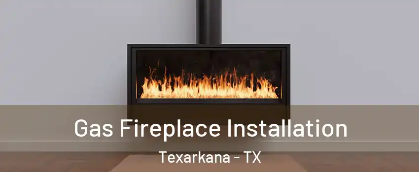  Gas Fireplace Installation Texarkana - TX