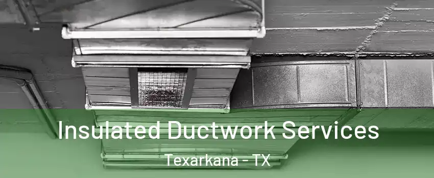 Insulated Ductwork Services Texarkana - TX