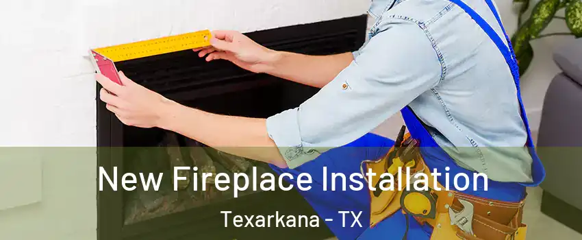  New Fireplace Installation Texarkana - TX