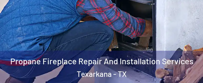 Propane Fireplace Repair And Installation Services Texarkana - TX