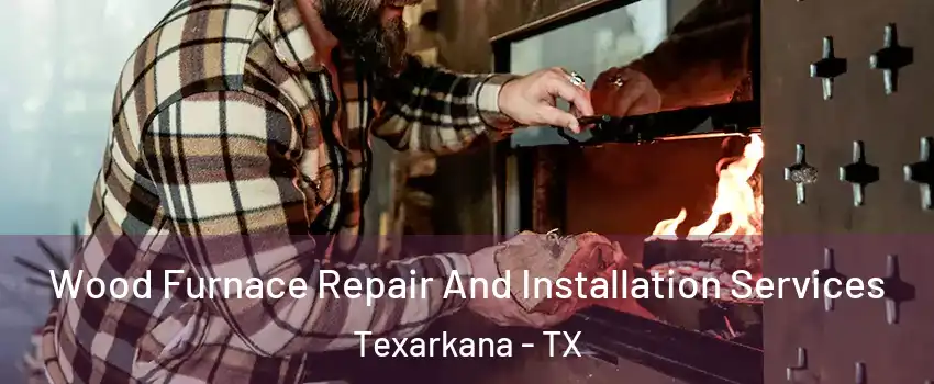  Wood Furnace Repair And Installation Services Texarkana - TX
